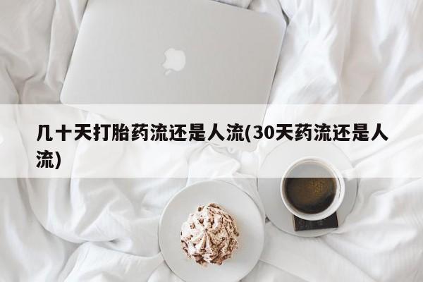 流产药联系方式几十天打胎药流还是人流(30天药流还是人流)