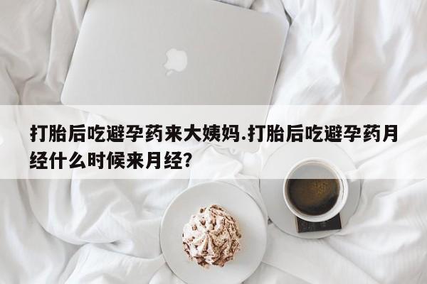 流产药联系方式打胎后吃避孕药来大姨妈.打胎后吃避孕药月经什么时候来月经？