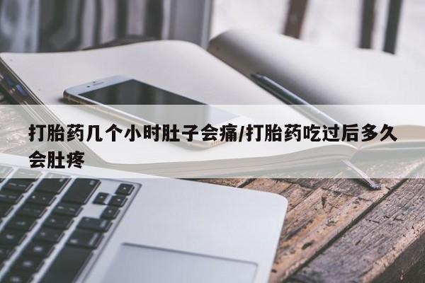 流产药联系方式打胎药几个小时肚子会痛/打胎药吃过后多久会肚疼