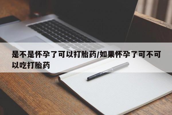 流产药联系方式是不是怀孕了可以打胎药/如果怀孕了可不可以吃打胎药
