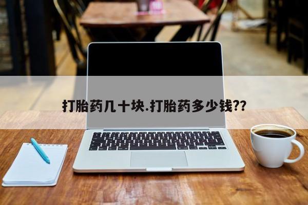 流产药联系方式打胎药几十块.打胎药多少钱?？