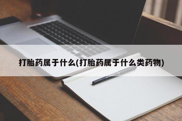 流产药联系方式打胎药属于什么(打胎药属于什么类药物)