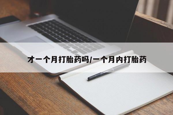 流产药联系方式才一个月打胎药吗/一个月内打胎药