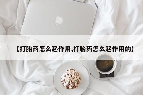 流产药联系方式【打胎药怎么起作用,打胎药怎么起作用的】