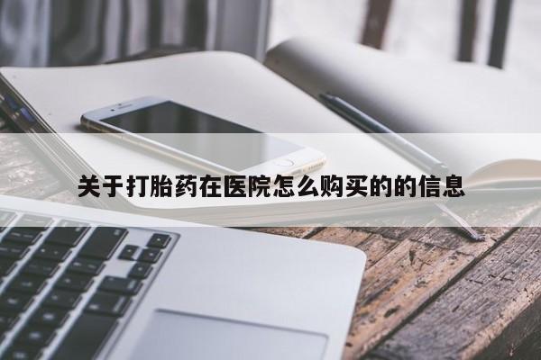 流产药联系方式关于打胎药在医院怎么购买的的信息