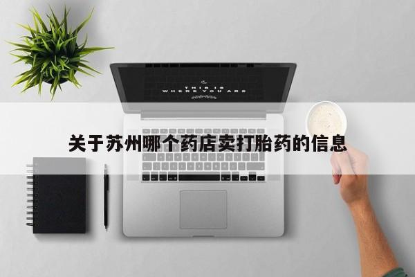 流产药联系方式关于苏州哪个药店卖打胎药的信息