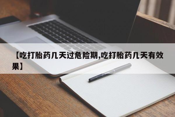 流产药联系方式【吃打胎药几天过危险期,吃打胎药几天有效果】