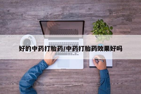 流产药联系方式好的中药打胎药/中药打胎药效果好吗