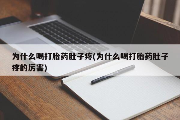 流产药联系方式为什么喝打胎药肚子疼(为什么喝打胎药肚子疼的厉害)