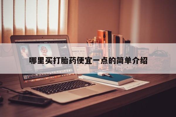 流产药联系方式哪里买打胎药便宜一点的简单介绍