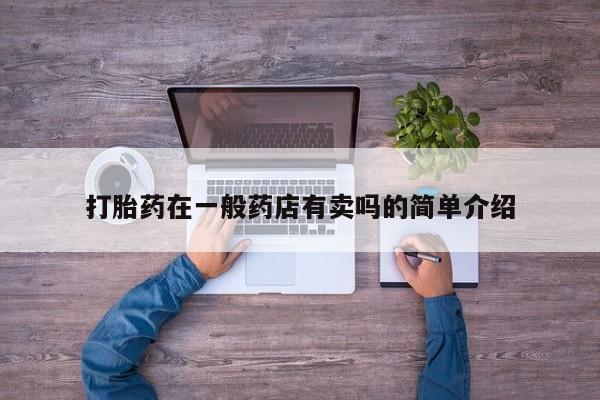 流产药联系方式打胎药在一般药店有卖吗的简单介绍