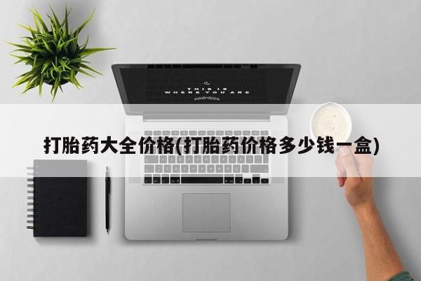 流产药联系方式打胎药大全价格(打胎药价格多少钱一盒)