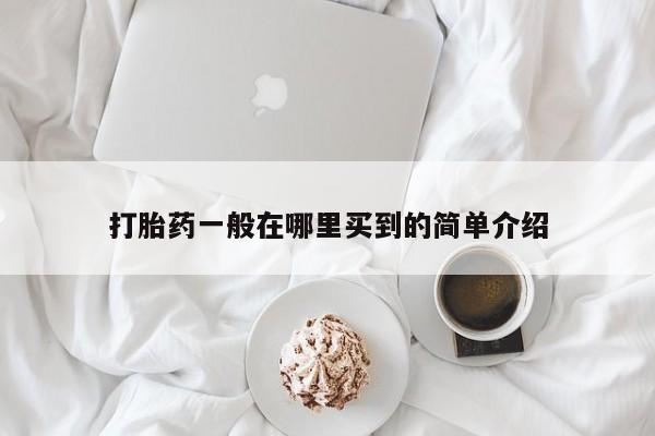 流产药联系方式打胎药一般在哪里买到的简单介绍