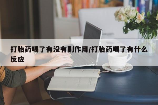 流产药联系方式打胎药喝了有没有副作用/打胎药喝了有什么反应