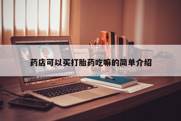 流产药联系方式药店可以买打胎药吃嘛的简单介绍