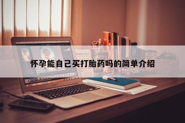 流产药联系方式怀孕能自己买打胎药吗的简单介绍