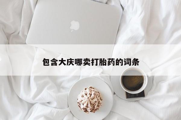 流产药联系方式包含大庆哪卖打胎药的词条