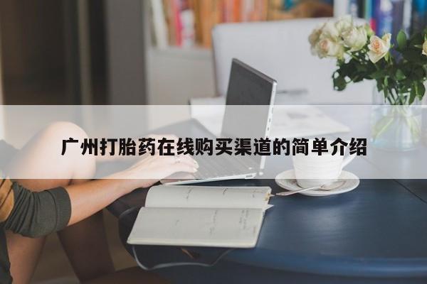 流产药联系方式广州打胎药在线购买渠道的简单介绍