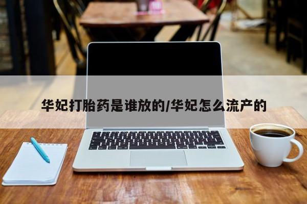 流产药联系方式华妃打胎药是谁放的/华妃怎么流产的