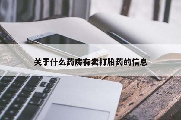 流产药联系方式关于什么药房有卖打胎药的信息