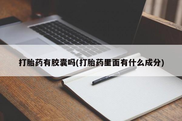 流产药联系方式打胎药有胶囊吗(打胎药里面有什么成分)