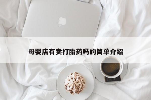 流产药联系方式母婴店有卖打胎药吗的简单介绍