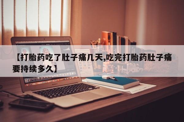 流产药联系方式【打胎药吃了肚子痛几天,吃完打胎药肚子痛要持续多久】