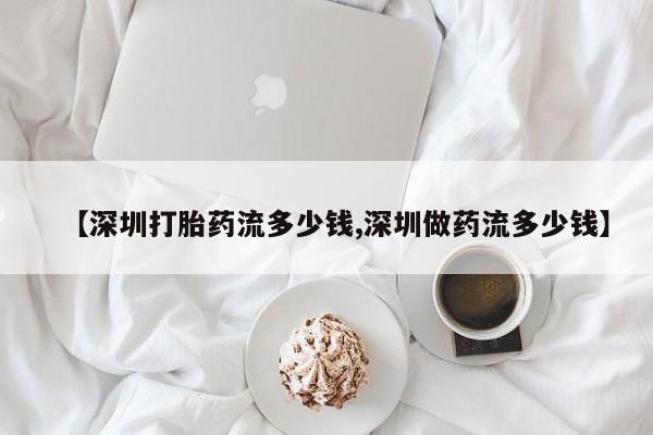 流产药联系方式【深圳打胎药流多少钱,深圳做药流多少钱】