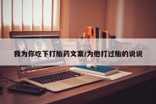 流产药联系方式我为你吃下打胎药文案/为他打过胎的说说