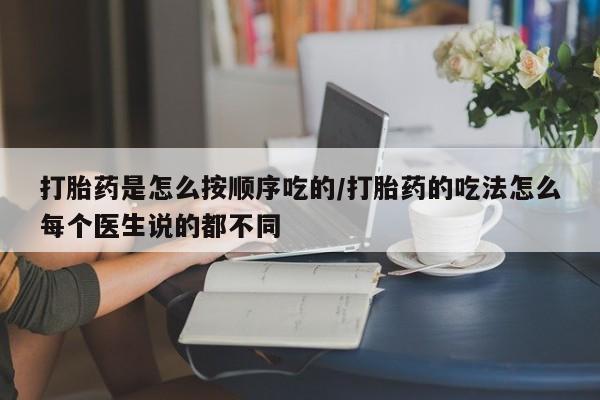 流产药联系方式打胎药是怎么按顺序吃的/打胎药的吃法怎么每个医生说的都不同