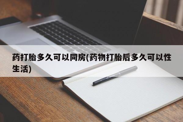 流产药联系方式药打胎多久可以同房(药物打胎后多久可以性生活)