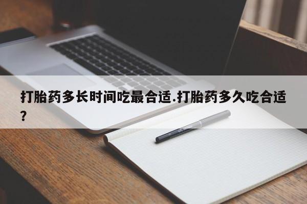 流产药联系方式打胎药多长时间吃最合适.打胎药多久吃合适？