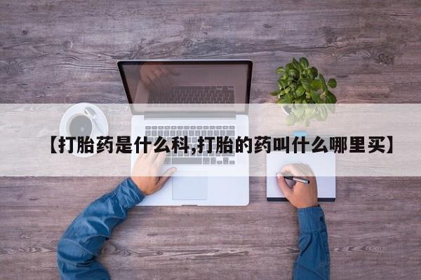流产药联系方式【打胎药是什么科,打胎的药叫什么哪里买】