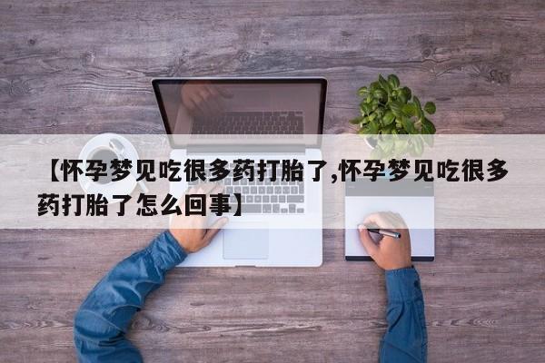 流产药联系方式【怀孕梦见吃很多药打胎了,怀孕梦见吃很多药打胎了怎么回事】