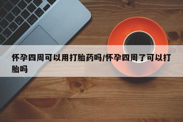 流产药联系方式怀孕四周可以用打胎药吗/怀孕四周了可以打胎吗
