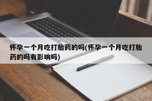 流产药联系方式怀孕一个月吃打胎药的吗(怀孕一个月吃打胎药的吗有影响吗)