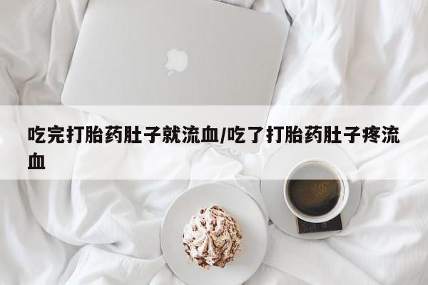流产药联系方式吃完打胎药肚子就流血/吃了打胎药肚子疼流血