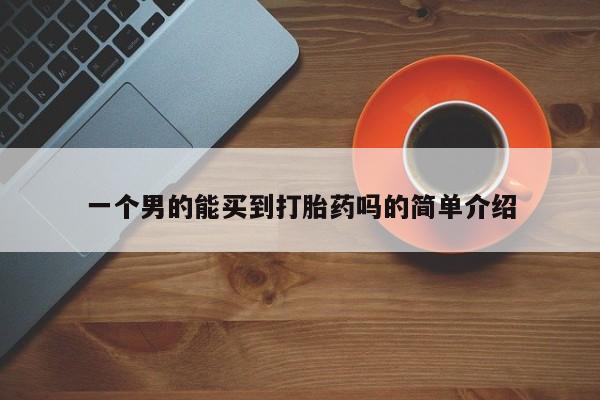 流产药联系方式一个男的能买到打胎药吗的简单介绍