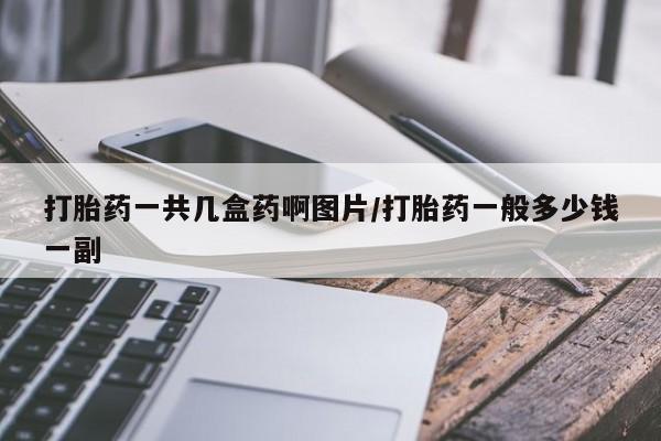 流产药联系方式打胎药一共几盒药啊图片/打胎药一般多少钱一副