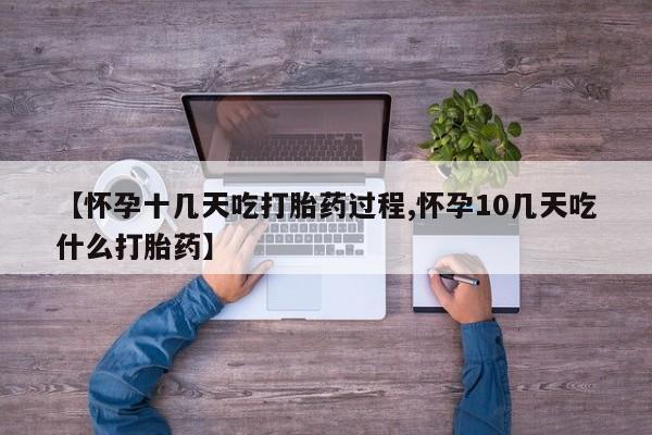 流产药联系方式【怀孕十几天吃打胎药过程,怀孕10几天吃什么打胎药】