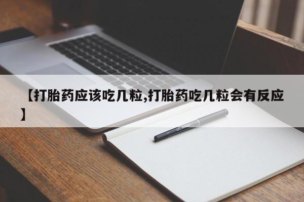 流产药联系方式【打胎药应该吃几粒,打胎药吃几粒会有反应】