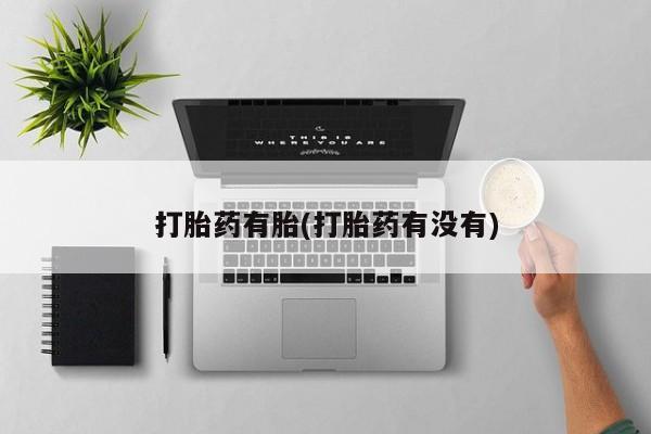 流产药联系方式打胎药有胎(打胎药有没有)