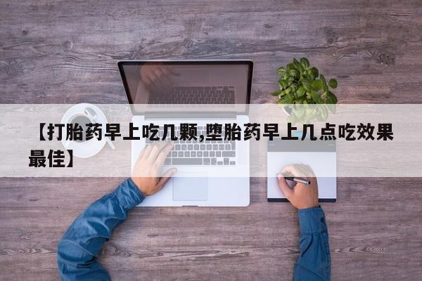 流产药联系方式【打胎药早上吃几颗,堕胎药早上几点吃效果最佳】