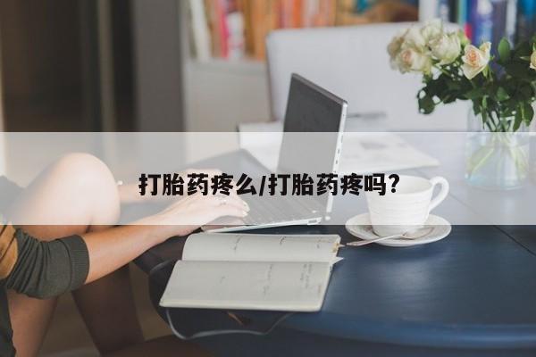 流产药联系方式打胎药疼么/打胎药疼吗?