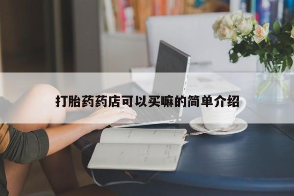 流产药联系方式打胎药药店可以买嘛的简单介绍