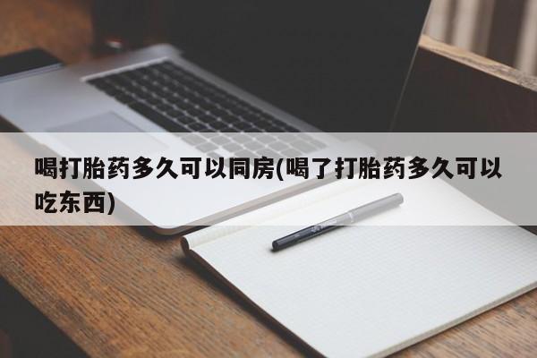 流产药联系方式喝打胎药多久可以同房(喝了打胎药多久可以吃东西)