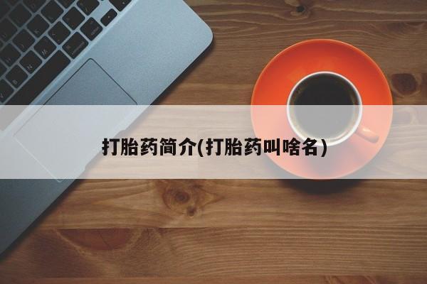 流产药联系方式打胎药简介(打胎药叫啥名)
