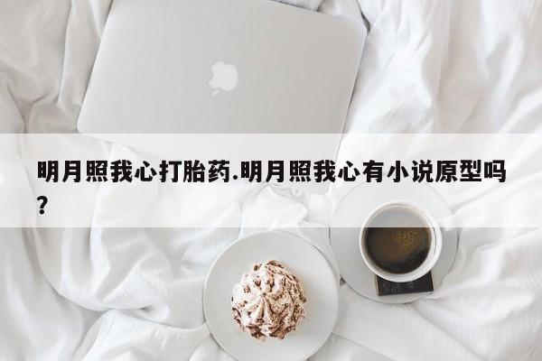 流产药联系方式明月照我心打胎药.明月照我心有小说原型吗?