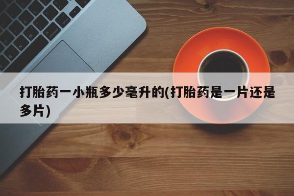 流产药联系方式打胎药一小瓶多少毫升的(打胎药是一片还是多片)