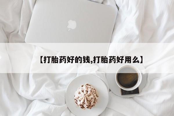流产药联系方式【打胎药好的钱,打胎药好用么】